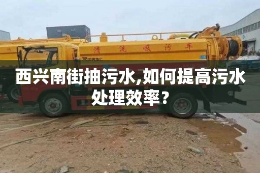 西兴南街抽污水,如何提高污水处理效率？