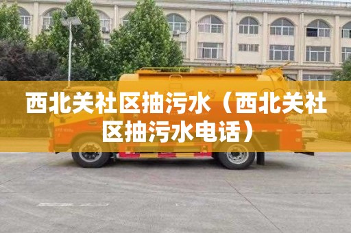 西北关社区抽污水（西北关社区抽污水电话）