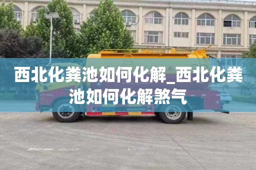 西北化粪池如何化解_西北化粪池如何化解煞气
