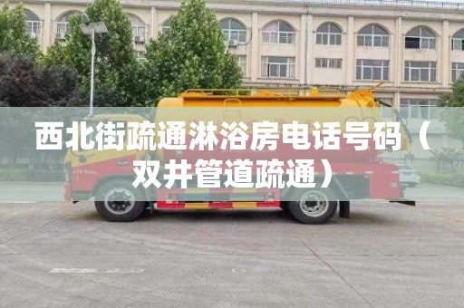 西北街疏通淋浴房电话号码（双井管道疏通）
