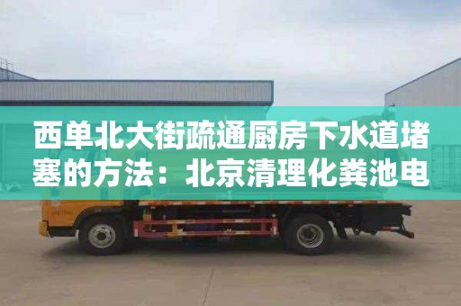 西单北大街疏通厨房下水道堵塞的方法：北京清理化粪池电话号码