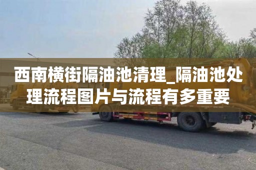 西南横街隔油池清理_隔油池处理流程图片与流程有多重要