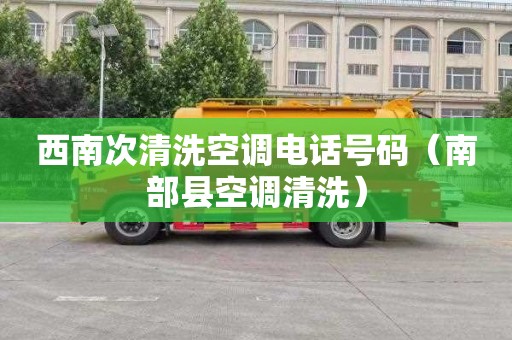 西南次清洗空调电话号码（南部县空调清洗）