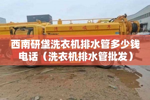 西南研垡洗衣机排水管多少钱电话（洗衣机排水管批发）
