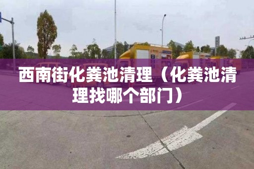西南街化粪池清理（化粪池清理找哪个部门）