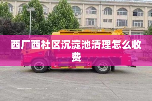 西厂西社区沉淀池清理怎么收费