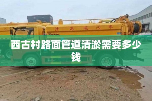 西古村路面管道清淤需要多少钱