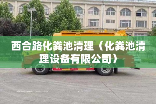 西合路化粪池清理（化粪池清理设备有限公司）