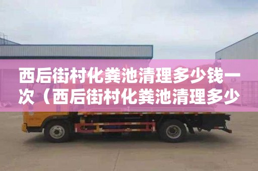 西后街村化粪池清理多少钱一次（西后街村化粪池清理多少钱一次啊）