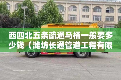 西四北五条疏通马桶一般要多少钱（潍坊长通管道工程有限公司）