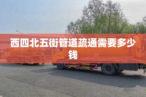 西四北五街管道疏通需要多少钱