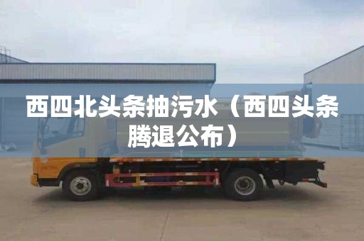 西四北头条抽污水（西四头条腾退公布）