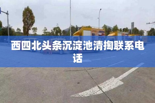西四北头条沉淀池清掏联系电话