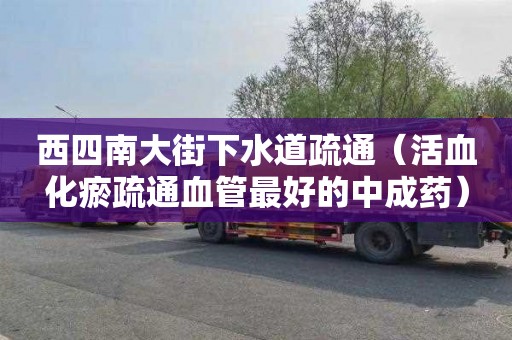 西四南大街下水道疏通（活血化瘀疏通血管最好的中成药）