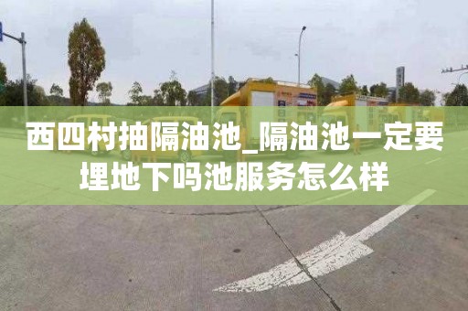 西四村抽隔油池_隔油池一定要埋地下吗池服务怎么样