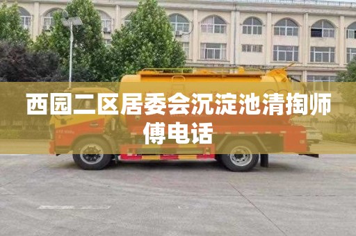 西园二区居委会沉淀池清掏师傅电话