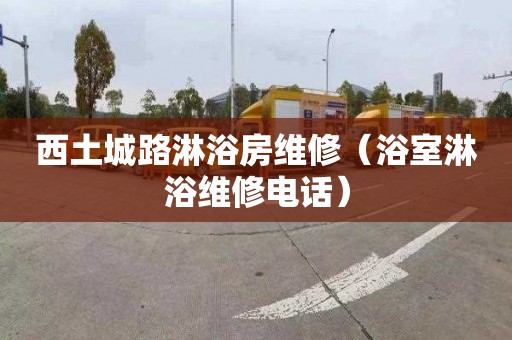 西土城路淋浴房维修（浴室淋浴维修电话）