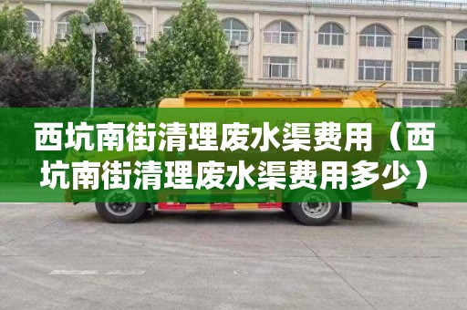 西坑南街清理废水渠费用（西坑南街清理废水渠费用多少）