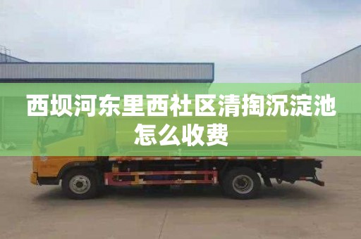 西坝河东里西社区清掏沉淀池怎么收费