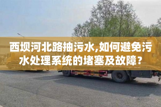 西坝河北路抽污水,如何避免污水处理系统的堵塞及故障？