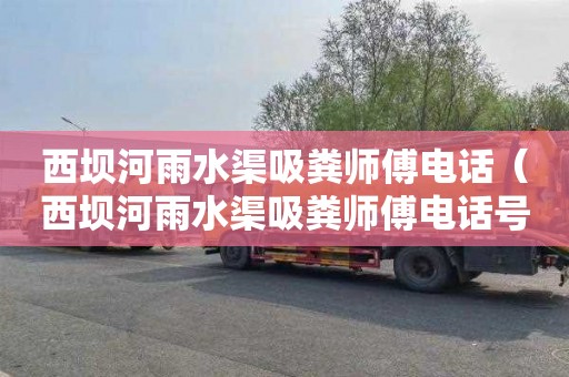 西坝河雨水渠吸粪师傅电话（西坝河雨水渠吸粪师傅电话号码）