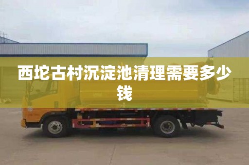 西坨古村沉淀池清理需要多少钱