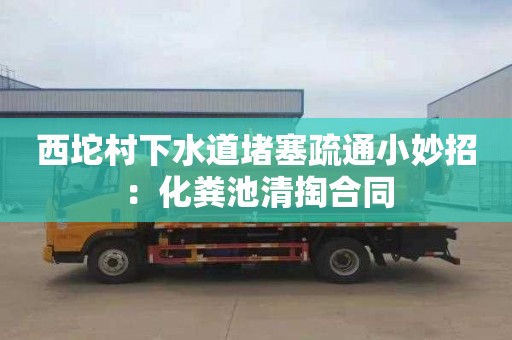 西坨村下水道堵塞疏通小妙招：化粪池清掏合同