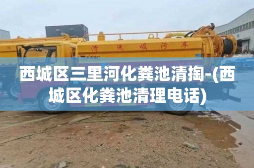 西城区三里河化粪池清掏-(西城区化粪池清理电话)