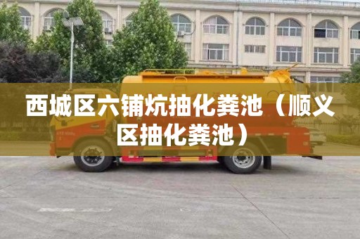 西城区六铺炕抽化粪池（顺义区抽化粪池）