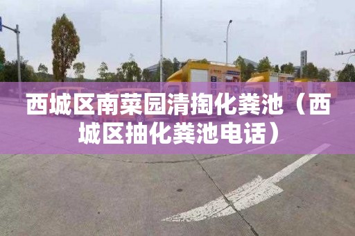 西城区南菜园清掏化粪池（西城区抽化粪池电话）