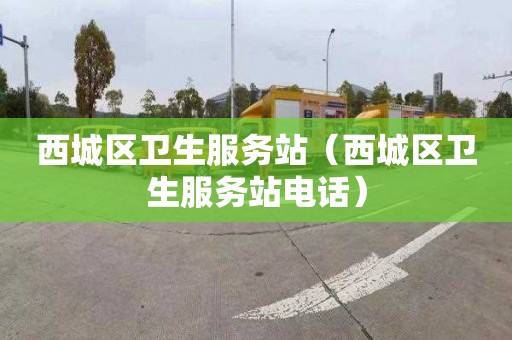 西城区卫生服务站（西城区卫生服务站电话）