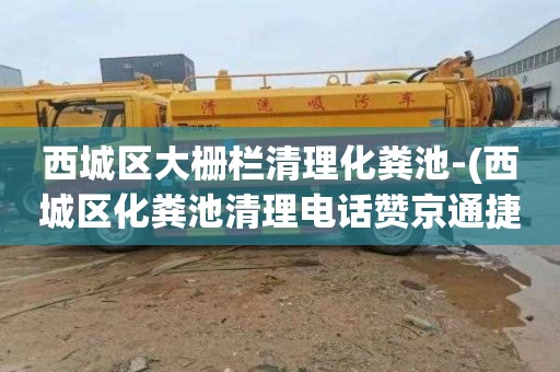 西城区大栅栏清理化粪池-(西城区化粪池清理电话赞京通捷)