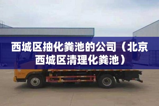 西城区抽化粪池的公司（北京西城区清理化粪池）