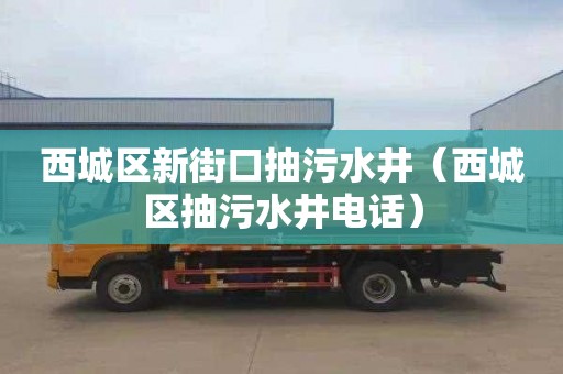 西城区新街口抽污水井（西城区抽污水井电话）