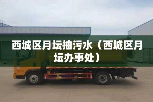 西城区月坛抽污水（西城区月坛办事处）