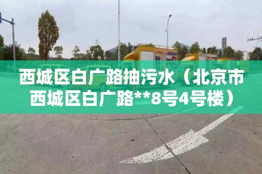 西城区白广路抽污水（北京市西城区白广路**8号4号楼）