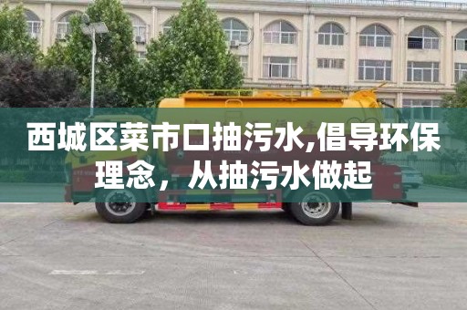 西城区菜市口抽污水,倡导环保理念，从抽污水做起
