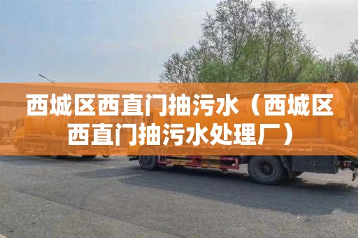 西城区西直门抽污水（西城区西直门抽污水处理厂）
