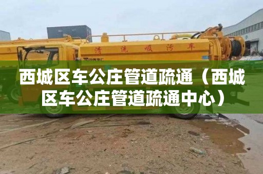 西城区车公庄管道疏通（西城区车公庄管道疏通中心）