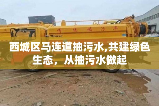 西城区马连道抽污水,共建绿色生态，从抽污水做起