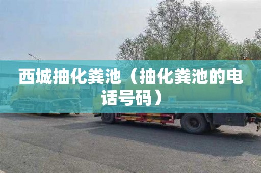 西城抽化粪池（抽化粪池的电话号码）