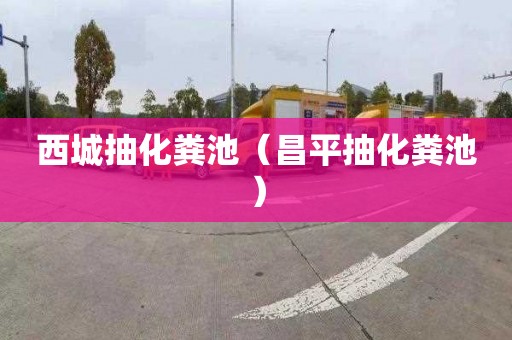 西城抽化粪池（昌平抽化粪池）