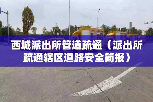 西城派出所管道疏通（派出所疏通辖区道路安全简报）