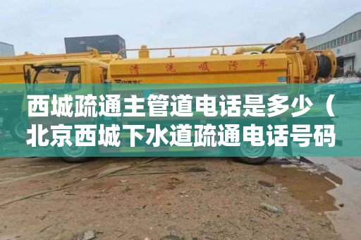 西城疏通主管道电话是多少（北京西城下水道疏通电话号码）
