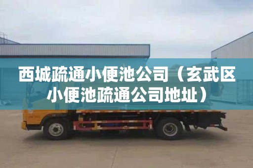 西城疏通小便池公司（玄武区小便池疏通公司地址）