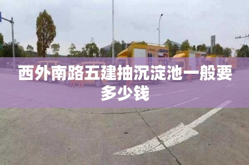 西外南路五建抽沉淀池一般要多少钱