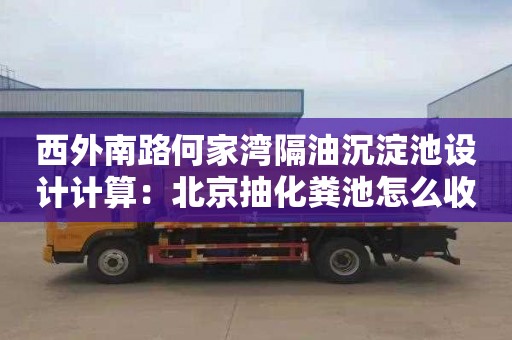 西外南路何家湾隔油沉淀池设计计算：北京抽化粪池怎么收费
