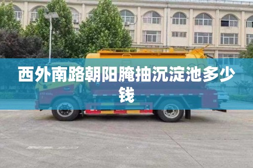 西外南路朝阳腌抽沉淀池多少钱