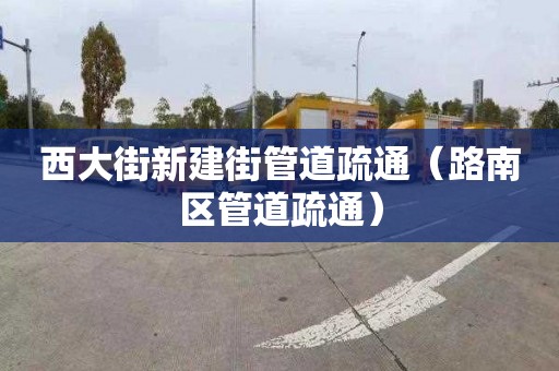 西大街新建街管道疏通（路南区管道疏通）