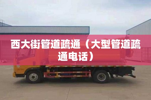 西大街管道疏通（大型管道疏通电话）